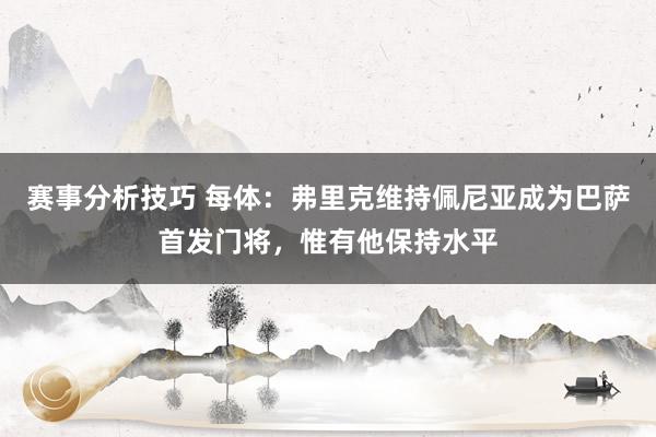 赛事分析技巧 每体：弗里克维持佩尼亚成为巴萨首发门将，惟有他保持水平