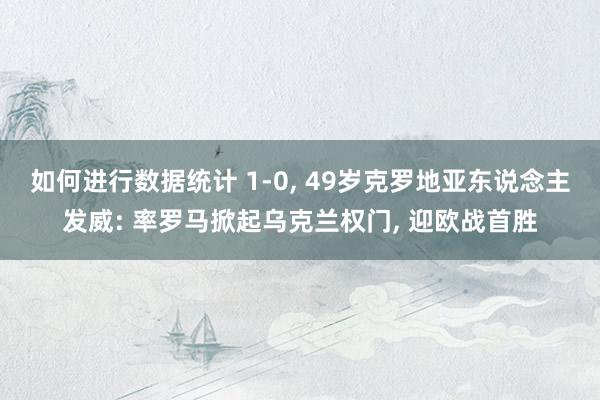 如何进行数据统计 1-0, 49岁克罗地亚东说念主发威: 率罗马掀起乌克兰权门, 迎欧战首胜