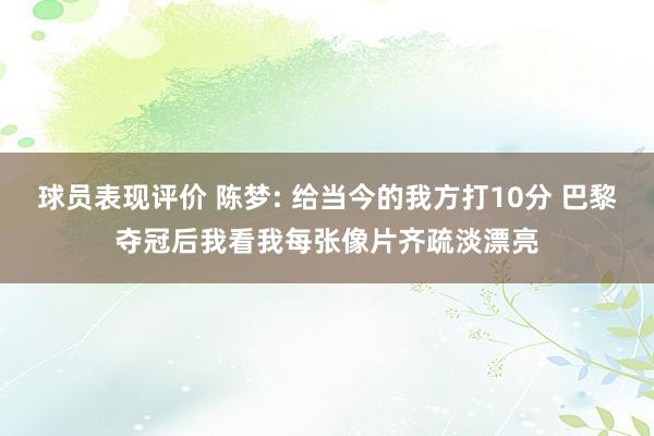 球员表现评价 陈梦: 给当今的我方打10分 巴黎夺冠后我看我每张像片齐疏淡漂亮