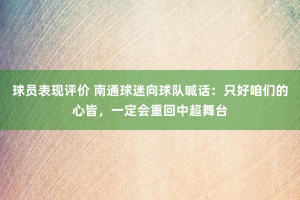 球员表现评价 南通球迷向球队喊话：只好咱们的心皆，一定会重回中超舞台