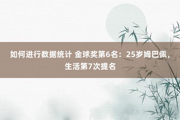 如何进行数据统计 金球奖第6名：25岁姆巴佩，生活第7次提名