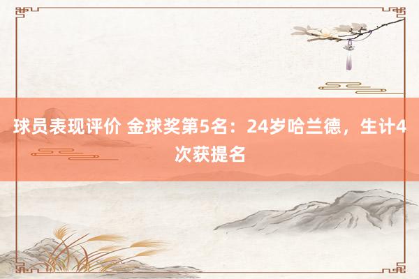 球员表现评价 金球奖第5名：24岁哈兰德，生计4次获提名