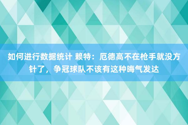 如何进行数据统计 赖特：厄德高不在枪手就没方针了，争冠球队不该有这种晦气发达