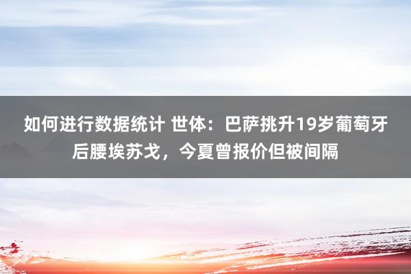 如何进行数据统计 世体：巴萨挑升19岁葡萄牙后腰埃苏戈，今夏曾报价但被间隔