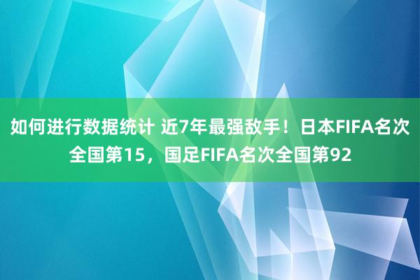 如何进行数据统计 近7年最强敌手！日本FIFA名次全国第15，国足FIFA名次全国第92