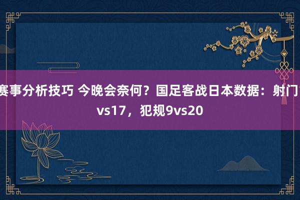 赛事分析技巧 今晚会奈何？国足客战日本数据：射门1vs17，犯规9vs20