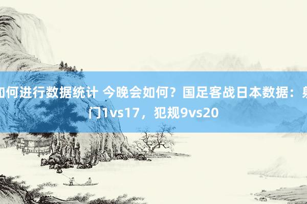 如何进行数据统计 今晚会如何？国足客战日本数据：射门1vs17，犯规9vs20