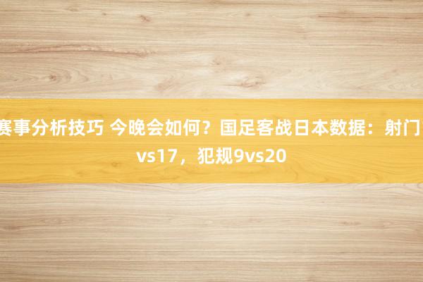 赛事分析技巧 今晚会如何？国足客战日本数据：射门1vs17，犯规9vs20