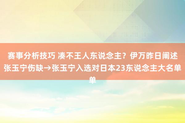 赛事分析技巧 凑不王人东说念主？伊万昨日阐述张玉宁伤缺→张玉宁入选对日本23东说念主大名单