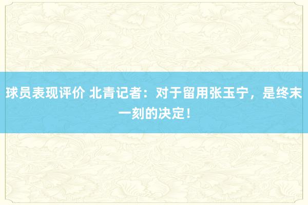 球员表现评价 北青记者：对于留用张玉宁，是终末一刻的决定！