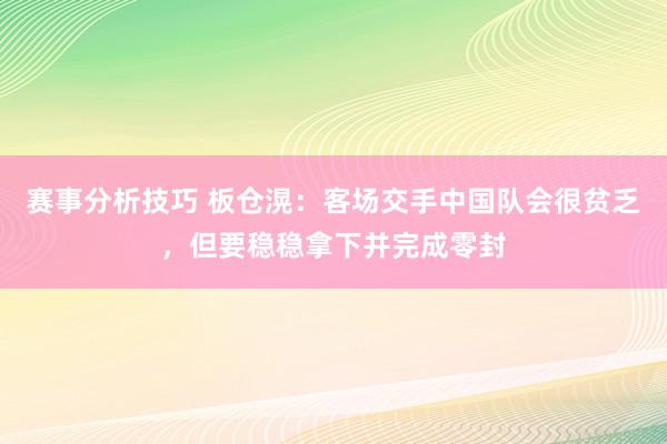 赛事分析技巧 板仓滉：客场交手中国队会很贫乏，但要稳稳拿下并完成零封