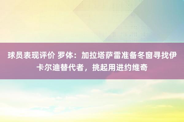 球员表现评价 罗体：加拉塔萨雷准备冬窗寻找伊卡尔迪替代者，挑起用进约维奇