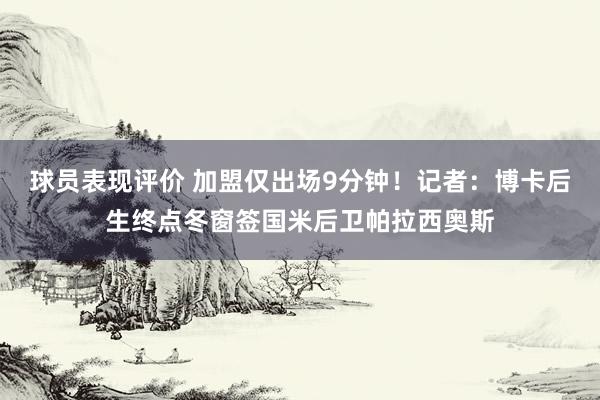 球员表现评价 加盟仅出场9分钟！记者：博卡后生终点冬窗签国米后卫帕拉西奥斯