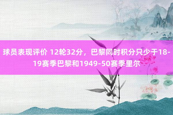 球员表现评价 12轮32分，巴黎同时积分只少于18-19赛季巴黎和1949-50赛季里尔