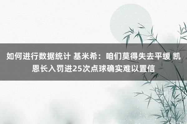 如何进行数据统计 基米希：咱们莫得失去平缓 凯恩长入罚进25次点球确实难以置信