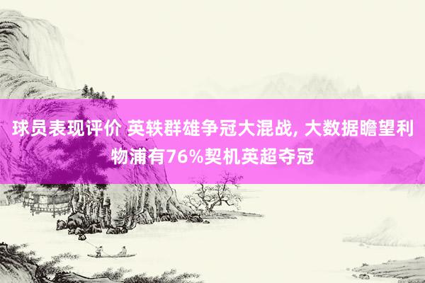 球员表现评价 英轶群雄争冠大混战, 大数据瞻望利物浦有76%契机英超夺冠