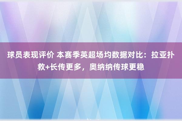 球员表现评价 本赛季英超场均数据对比：拉亚扑救+长传更多，奥纳纳传球更稳