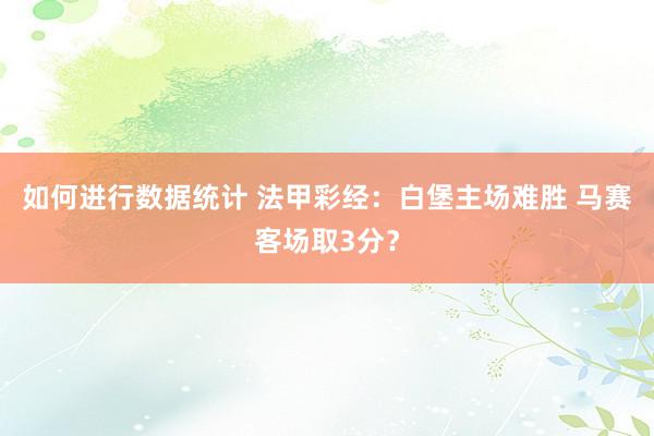 如何进行数据统计 法甲彩经：白堡主场难胜 马赛客场取3分？