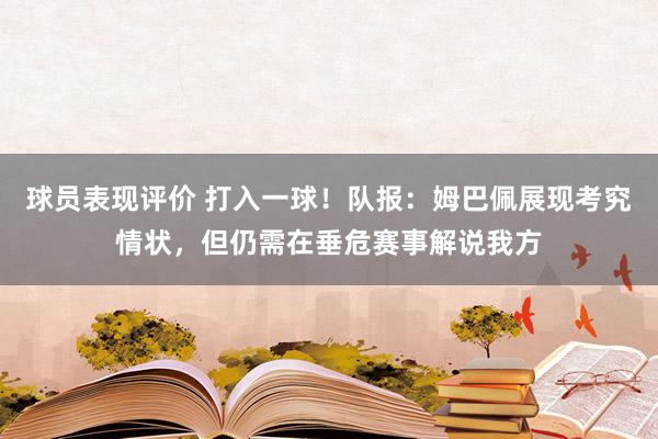 球员表现评价 打入一球！队报：姆巴佩展现考究情状，但仍需在垂危赛事解说我方