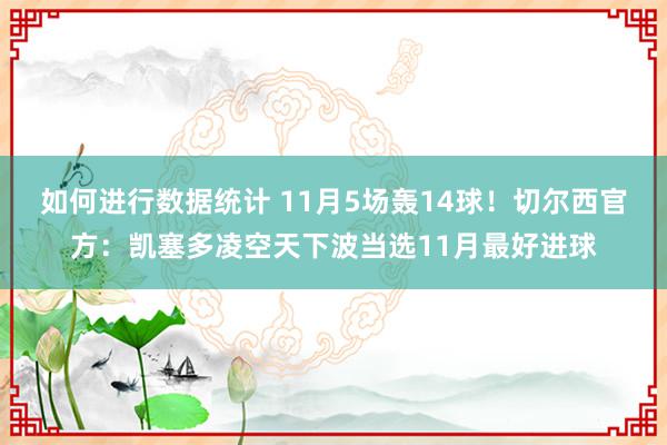 如何进行数据统计 11月5场轰14球！切尔西官方：凯塞多凌空天下波当选11月最好进球