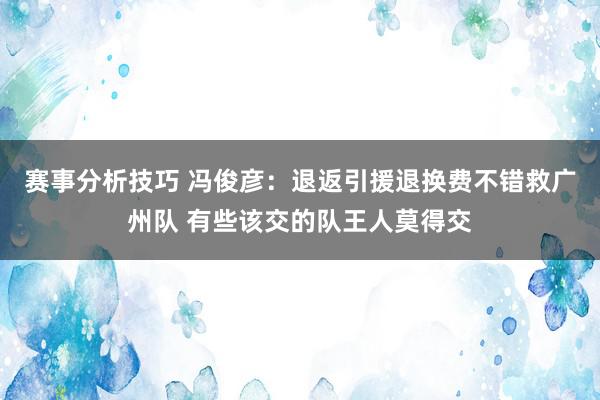 赛事分析技巧 冯俊彦：退返引援退换费不错救广州队 有些该交的队王人莫得交