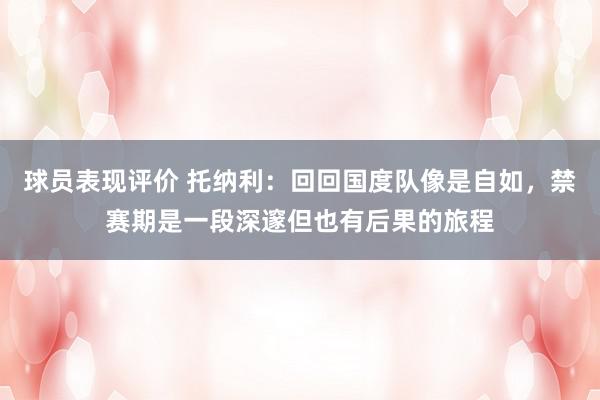 球员表现评价 托纳利：回回国度队像是自如，禁赛期是一段深邃但也有后果的旅程