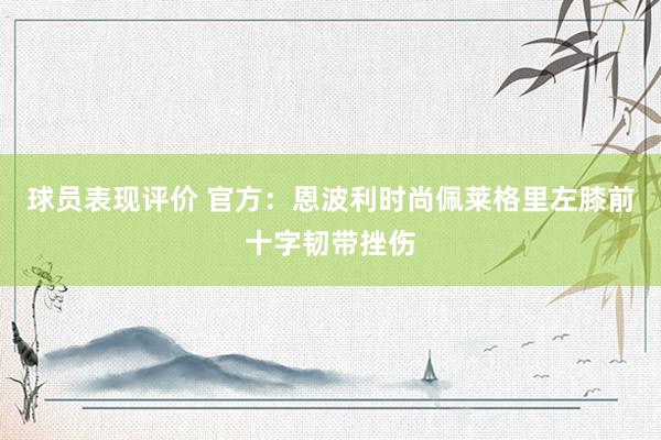 球员表现评价 官方：恩波利时尚佩莱格里左膝前十字韧带挫伤