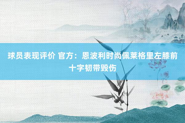 球员表现评价 官方：恩波利时尚佩莱格里左膝前十字韧带毁伤