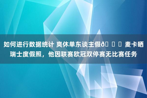 如何进行数据统计 爽休单东谈主假😀麦卡晒瑞士度假照，他因联赛欧冠双停赛无比赛任务