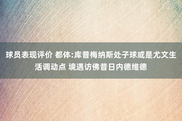 球员表现评价 都体:库普梅纳斯处子球或是尤文生活调动点 境遇访佛昔日内德维德