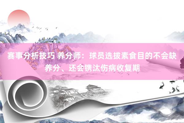 赛事分析技巧 养分师：球员选拔素食目的不会缺养分、还会镌汰伤病收复期