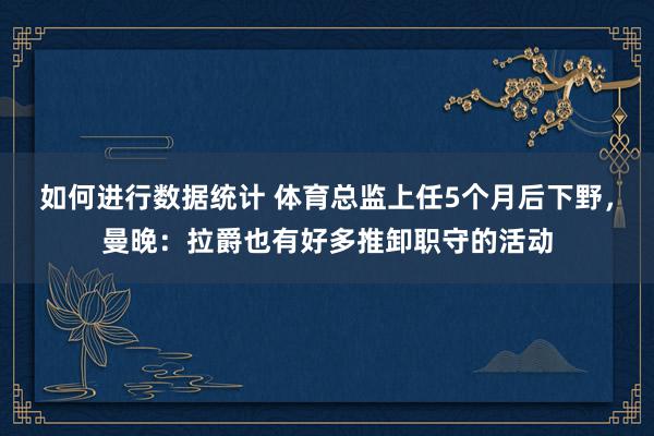 如何进行数据统计 体育总监上任5个月后下野，曼晚：拉爵也有好多推卸职守的活动