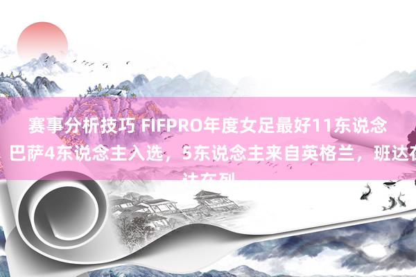 赛事分析技巧 FIFPRO年度女足最好11东说念主：巴萨4东说念主入选，5东说念主来自英格兰，班达在列