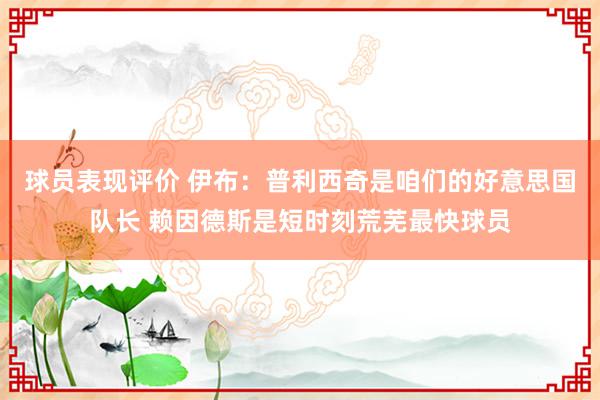 球员表现评价 伊布：普利西奇是咱们的好意思国队长 赖因德斯是短时刻荒芜最快球员