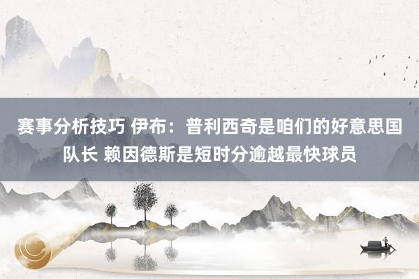 赛事分析技巧 伊布：普利西奇是咱们的好意思国队长 赖因德斯是短时分逾越最快球员