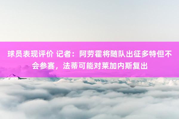 球员表现评价 记者：阿劳霍将随队出征多特但不会参赛，法蒂可能对莱加内斯复出