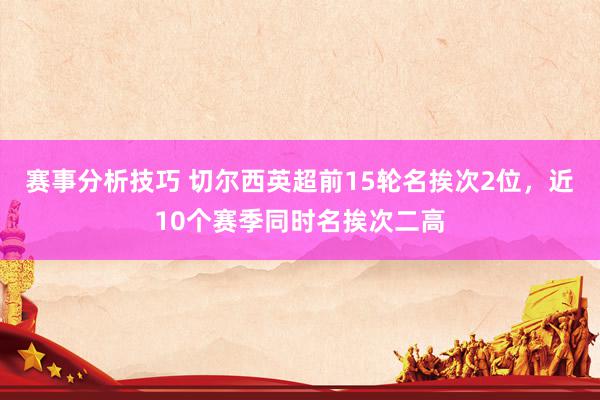 赛事分析技巧 切尔西英超前15轮名挨次2位，近10个赛季同时名挨次二高