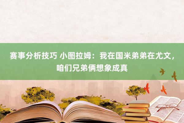 赛事分析技巧 小图拉姆：我在国米弟弟在尤文，咱们兄弟俩想象成真