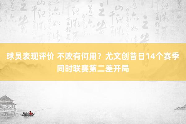 球员表现评价 不败有何用？尤文创昔日14个赛季同时联赛第二差开局