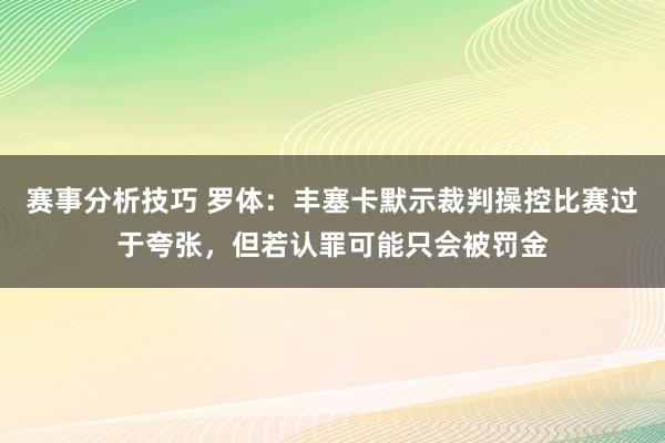 赛事分析技巧 罗体：丰塞卡默示裁判操控比赛过于夸张，但若认罪可能只会被罚金