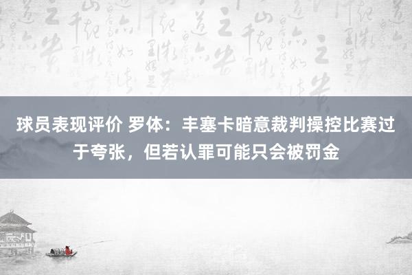 球员表现评价 罗体：丰塞卡暗意裁判操控比赛过于夸张，但若认罪可能只会被罚金