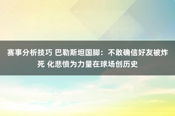 赛事分析技巧 巴勒斯坦国脚：不敢确信好友被炸死 化悲愤为力量在球场创历史