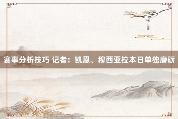 赛事分析技巧 记者：凯恩、穆西亚拉本日单独磨砺