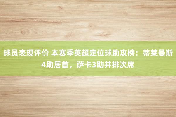 球员表现评价 本赛季英超定位球助攻榜：蒂莱曼斯4助居首，萨卡3助并排次席