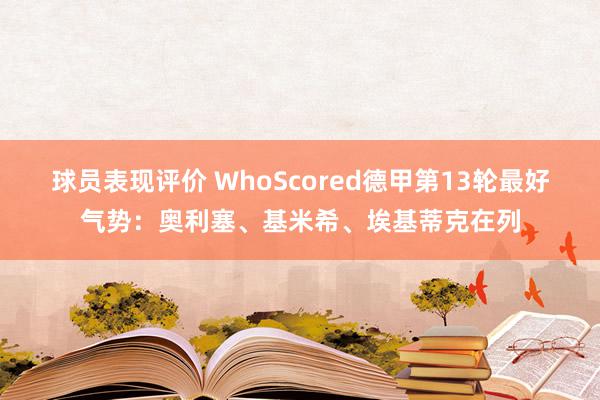 球员表现评价 WhoScored德甲第13轮最好气势：奥利塞、基米希、埃基蒂克在列