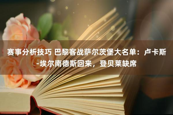 赛事分析技巧 巴黎客战萨尔茨堡大名单：卢卡斯-埃尔南德斯回来，登贝莱缺席