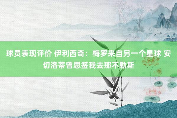 球员表现评价 伊利西奇：梅罗来自另一个星球 安切洛蒂曾思签我去那不勒斯