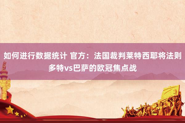 如何进行数据统计 官方：法国裁判莱特西耶将法则多特vs巴萨的欧冠焦点战