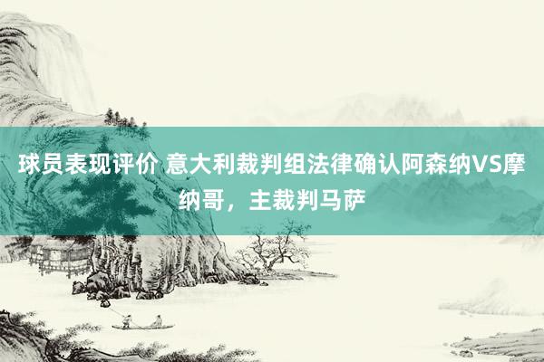 球员表现评价 意大利裁判组法律确认阿森纳VS摩纳哥，主裁判马萨