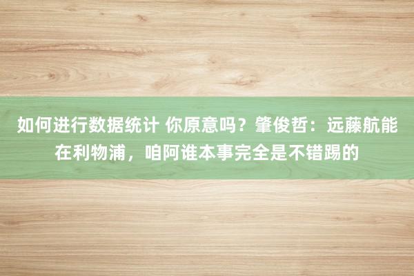 如何进行数据统计 你原意吗？肇俊哲：远藤航能在利物浦，咱阿谁本事完全是不错踢的